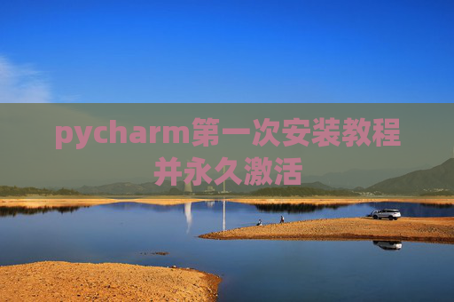 pycharm第一次安装教程并永久激活